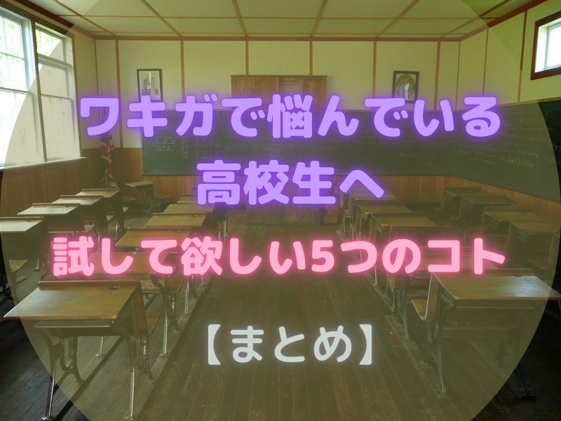 ワキガで悩んでいる高校生へ！試して欲しい５つのコト【まとめ】