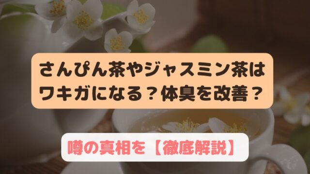 さんぴん茶 ワキガ ワキガになる, ジャスミン茶 ワキガになる